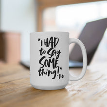 Load image into Gallery viewer, POW! &quot;I HAD To Say SOMEthing!&quot; White Ceramic Mug