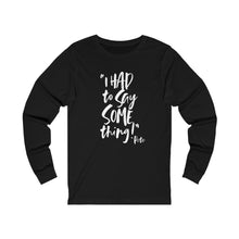 Load image into Gallery viewer, POW! &quot;I HAD to Say SOMEthing!&quot; &quot;Pete&quot; Unisex Jersey Long Sleeve Tee