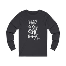 Load image into Gallery viewer, POW! &quot;I HAD to Say SOMEthing!&quot; &quot;Pete&quot; Unisex Jersey Long Sleeve Tee